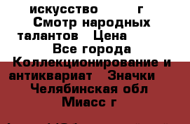 1.1) искусство : 1972 г - Смотр народных талантов › Цена ­ 149 - Все города Коллекционирование и антиквариат » Значки   . Челябинская обл.,Миасс г.